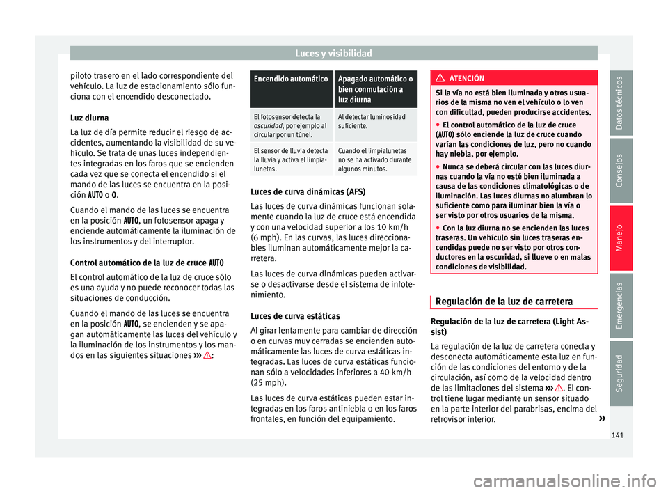 Seat Alhambra 2018 Manual del propietario (in Spanish) Luces y visibilidad
piloto trasero en el lado correspondiente del
v ehíc
u
lo. La luz de estacionamiento sólo fun-
ciona con el encendido desconectado.
Luz diurna
La luz de día permite reducir el r Seat Alhambra 2018 Manual del propietario (in Spanish) Luces y visibilidad
piloto trasero en el lado correspondiente del
v ehíc
u
lo. La luz de estacionamiento sólo fun-
ciona con el encendido desconectado.
Luz diurna
La luz de día permite reducir el r