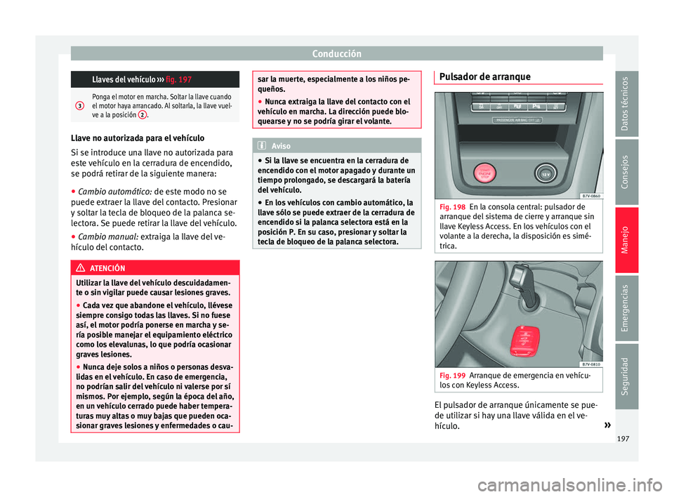 Seat Alhambra 2018 Manual del propietario (in Spanish) Conducción Llaves del vehículo
››› fig. 197
3Ponga el motor en marcha. Soltar la llave cuando
el motor haya arrancado. Al soltarla, la llave vuel-
ve a la posición 2
.Llave no autorizada pa Seat Alhambra 2018 Manual del propietario (in Spanish) Conducción Llaves del vehículo
››› fig. 197
3Ponga el motor en marcha. Soltar la llave cuando
el motor haya arrancado. Al soltarla, la llave vuel-
ve a la posición 2
.Llave no autorizada pa