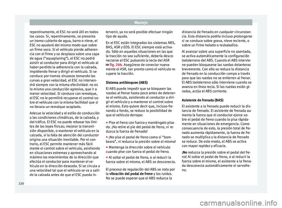 Seat Alhambra 2018 Manual del propietario (in Spanish) Manejo
repentinamente, el ESC no será útil en todos
lo s
c
asos. Si, repentinamente, se presenta
un tramo cubierto de agua, barro o nieve, el
ESC no ayudará del mismo modo que sobre
un firme seco. Seat Alhambra 2018 Manual del propietario (in Spanish) Manejo
repentinamente, el ESC no será útil en todos
lo s
c
asos. Si, repentinamente, se presenta
un tramo cubierto de agua, barro o nieve, el
ESC no ayudará del mismo modo que sobre
un firme seco.