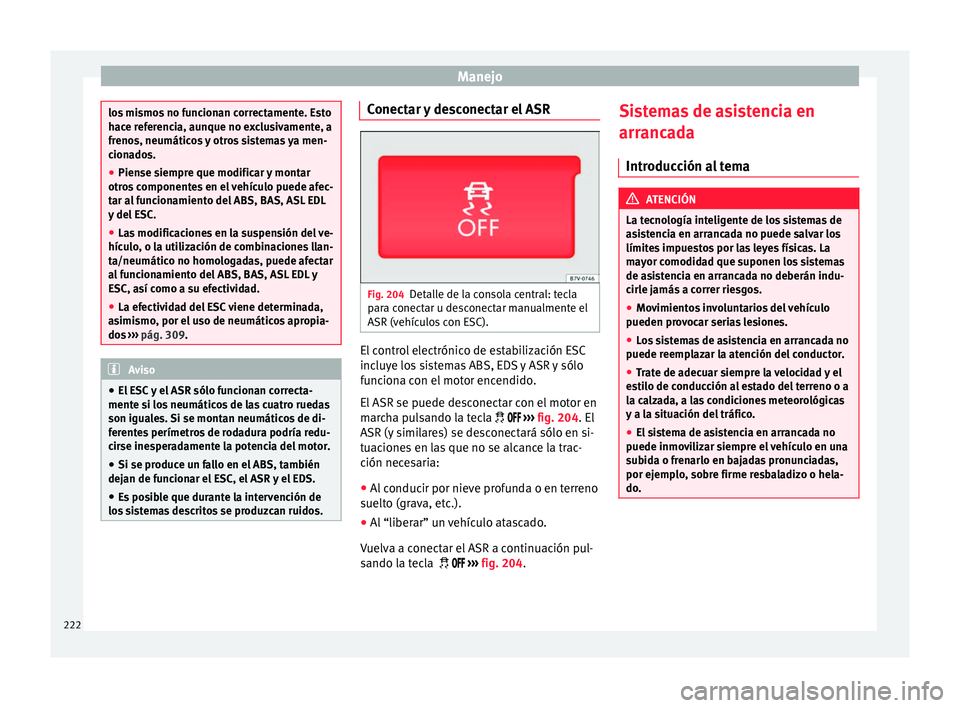 Seat Alhambra 2018 Manual del propietario (in Spanish) Manejo
los mismos no funcionan correctamente. Esto
hac
e r
eferencia, aunque no exclusivamente, a
frenos, neumáticos y otros sistemas ya men-
cionados.
● Piense siempre que modificar y montar
otros Seat Alhambra 2018 Manual del propietario (in Spanish) Manejo
los mismos no funcionan correctamente. Esto
hac
e r
eferencia, aunque no exclusivamente, a
frenos, neumáticos y otros sistemas ya men-
cionados.
● Piense siempre que modificar y montar
otros