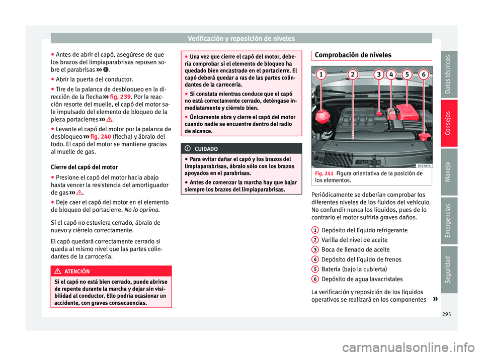Seat Alhambra 2018 Manual del propietario (in Spanish) Verificación y reposición de niveles
● Ant e
s
de abrir el capó, asegúrese de que
los brazos del limpiaparabrisas reposen so-
bre el parabrisas ››› .
● Abrir la puerta del conductor.
Seat Alhambra 2018 Manual del propietario (in Spanish) Verificación y reposición de niveles
● Ant e
s
de abrir el capó, asegúrese de que
los brazos del limpiaparabrisas reposen so-
bre el parabrisas ››› .
● Abrir la puerta del conductor.