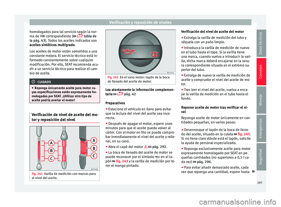 Seat Alhambra 2018 Manual del propietario (in Spanish) Verificación y reposición de niveles
homologados para tal servicio según la nor-
m a de
VW
correspondiente ( ›››
tabla de
la pág. 43). Todos los aceites indicados son
aceites sintéti Seat Alhambra 2018 Manual del propietario (in Spanish) Verificación y reposición de niveles
homologados para tal servicio según la nor-
m a de
VW
correspondiente ( ›››
tabla de
la pág. 43). Todos los aceites indicados son
aceites sintéti