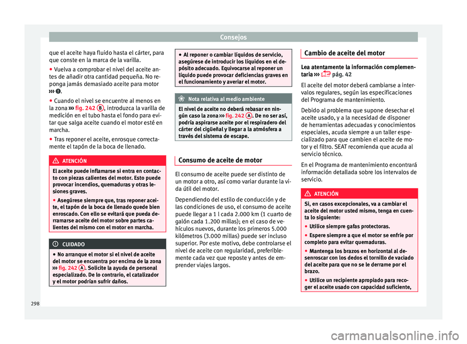 Seat Alhambra 2018 Manual del propietario (in Spanish) Consejos
que el aceite haya fluido hasta el cárter, para
que c on
s
te en la marca de la varilla.
● Vuelva a comprobar el nivel del aceite an-
tes
de añadir otra cantidad pequeña. No re-
ponga Seat Alhambra 2018 Manual del propietario (in Spanish) Consejos
que el aceite haya fluido hasta el cárter, para
que c on
s
te en la marca de la varilla.
● Vuelva a comprobar el nivel del aceite an-
tes
de añadir otra cantidad pequeña. No re-
ponga