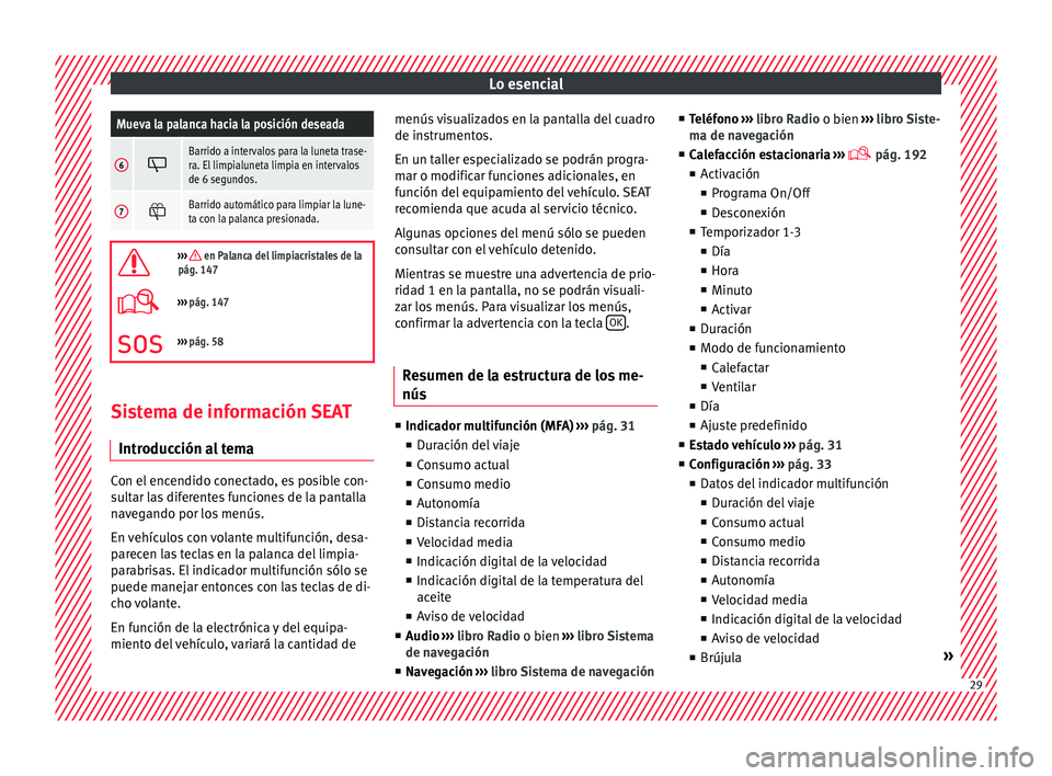Seat Alhambra 2018  Manual del propietario (in Spanish) Lo esencialMueva la palanca hacia la posición deseada
6
Barrido a intervalos para la luneta trase-
ra. El limpialuneta limpia en intervalos
de 6 segundos.
7
Barrido automático para limpiar la 