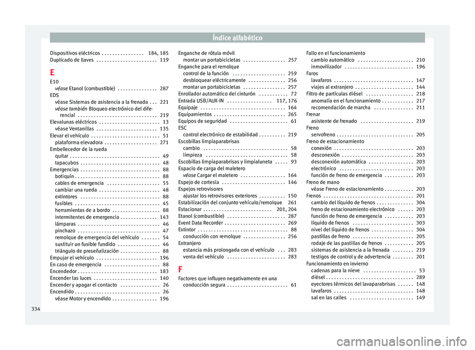 Seat Alhambra 2018 Manual del propietario (in Spanish) Índice alfabético
Dispositivos eléctricos . . . . . . . . . . . . . . . . 184, 185
D up
lic
ado de llaves . . . . . . . . . . . . . . . . . . . . . . . 119
E E10 véase Etanol (combustible) . . Seat Alhambra 2018 Manual del propietario (in Spanish) Índice alfabético
Dispositivos eléctricos . . . . . . . . . . . . . . . . 184, 185
D up
lic
ado de llaves . . . . . . . . . . . . . . . . . . . . . . . 119
E E10 véase Etanol (combustible) . .
