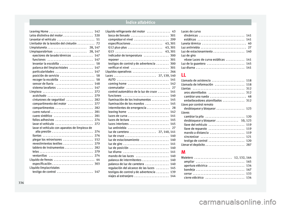 Seat Alhambra 2018 Manual del propietario (in Spanish) Índice alfabético
Leaving Home . . . . . . . . . . . . . . . . . . . . . . . . . . . . 142
L etr
a di
stintiva del motor . . . . . . . . . . . . . . . . . . . 320
Levantar el vehículo . . . . . . Seat Alhambra 2018 Manual del propietario (in Spanish) Índice alfabético
Leaving Home . . . . . . . . . . . . . . . . . . . . . . . . . . . . 142
L etr
a di
stintiva del motor . . . . . . . . . . . . . . . . . . . 320
Levantar el vehículo . . . . . .