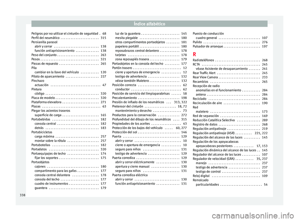 Seat Alhambra 2018 Manual del propietario (in Spanish) Índice alfabético
Peligros por no utilizar el cinturón de seguridad . 68
P er
fi
l del neumático . . . . . . . . . . . . . . . . . . . . . . . 315
Persianilla parasol abrir y cerrar . . . . . . Seat Alhambra 2018 Manual del propietario (in Spanish) Índice alfabético
Peligros por no utilizar el cinturón de seguridad . 68
P er
fi
l del neumático . . . . . . . . . . . . . . . . . . . . . . . 315
Persianilla parasol abrir y cerrar . . . . . .