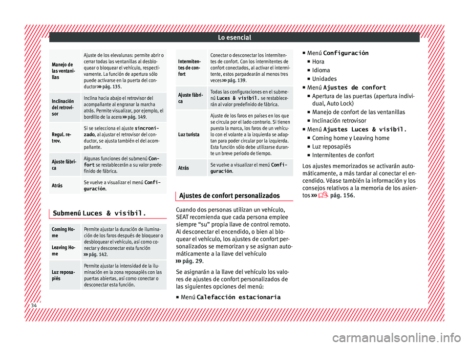 Seat Alhambra 2018  Manual del propietario (in Spanish) Lo esencialManejo de
las ventani-
llas
Ajuste de los elevalunas: permite abrir o
cerrar todas las ventanillas al desblo-
quear o bloquear el vehículo, respecti-
vamente. La función de apertura sólo