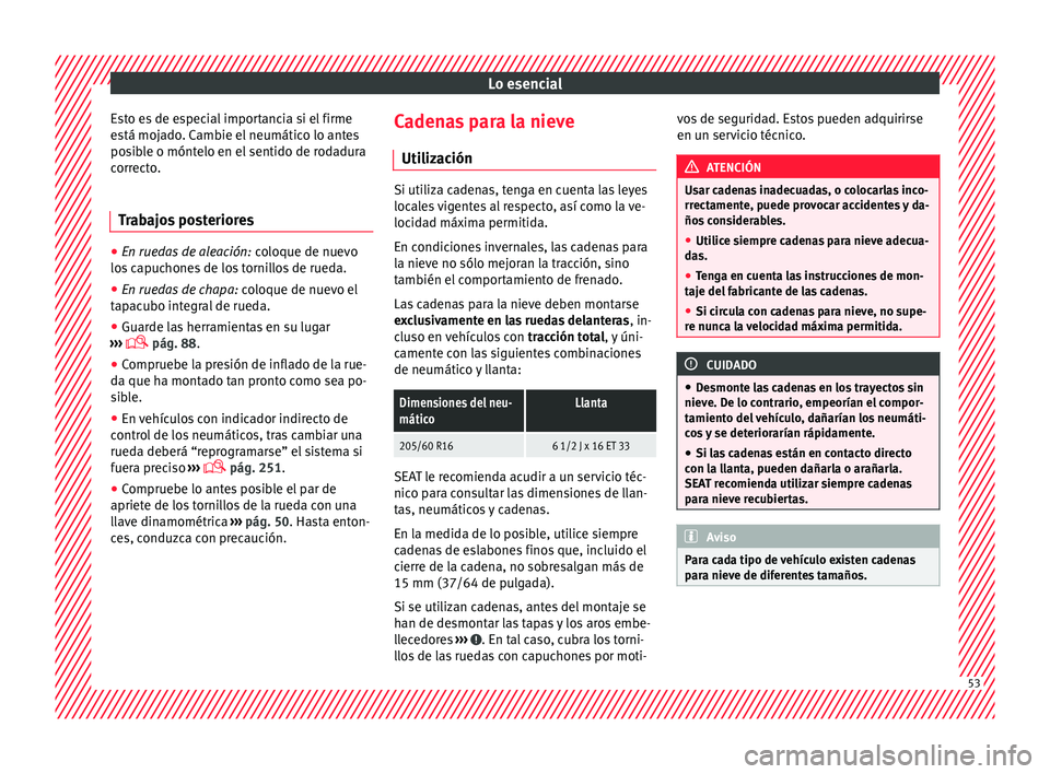 Seat Alhambra 2018  Manual del propietario (in Spanish) Lo esencial
Esto es de especial importancia si el firme
e s
tá moj
ado. Cambie el neumático lo antes
posible o móntelo en el sentido de rodadura
correcto.
Trabajos posteriores ●
En ruedas de alea