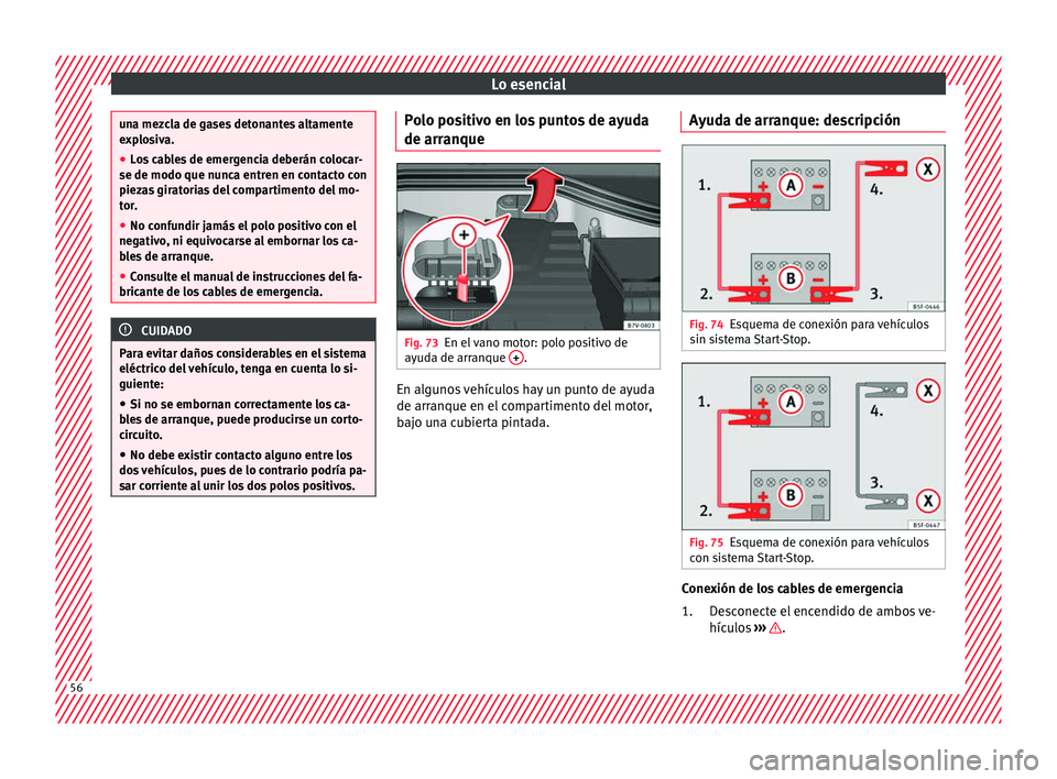 Seat Alhambra 2018  Manual del propietario (in Spanish) Lo esencial
una mezcla de gases detonantes altamente
exp
lo
siva.
● Los cables de emergencia deberán colocar-
se de modo que nunca entr
 en en contacto con
piezas giratorias del compartimento del m