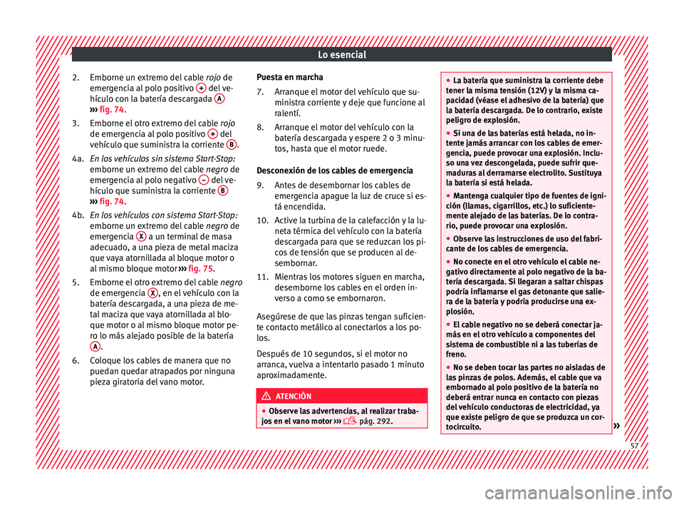 Seat Alhambra 2018  Manual del propietario (in Spanish) Lo esencial
Emborne un extremo del cable  rojo
 de
emer gencia al polo positivo  +  del ve-
híc u
lo c
on la batería descargada  A››› 
fig. 74.
Emborne el  otr
o e

xtremo del cable rojo
de em