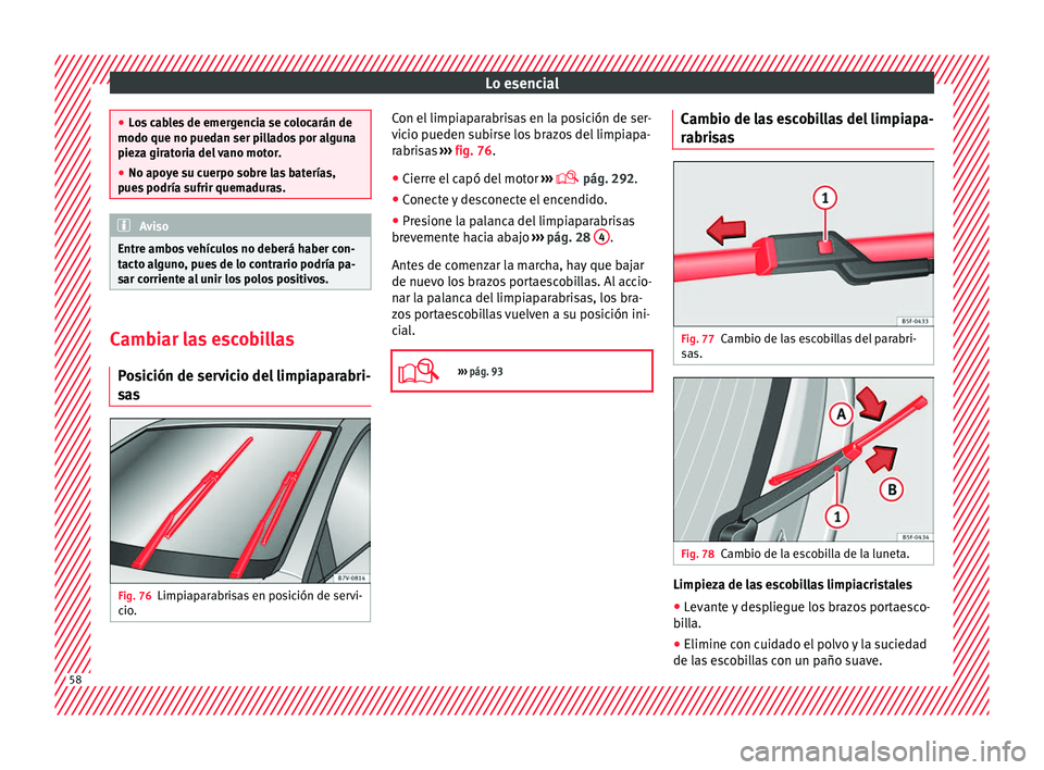 Seat Alhambra 2018  Manual del propietario (in Spanish) Lo esencial
●
Lo s
 cables de emergencia se colocarán de
modo que no puedan ser pillados por alguna
pieza giratoria del vano motor.
● No apoye su cuerpo sobre las baterías,
pues
  podría sufrir