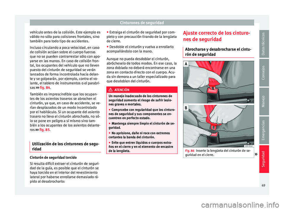 Seat Alhambra 2018  Manual del propietario (in Spanish) Cinturones de seguridad
vehículo antes de la colisión. Este ejemplo es
válido no sólo p ar
a c
olisiones frontales, sino
también para todo tipo de accidentes.
Incluso circulando a poca velocidad,