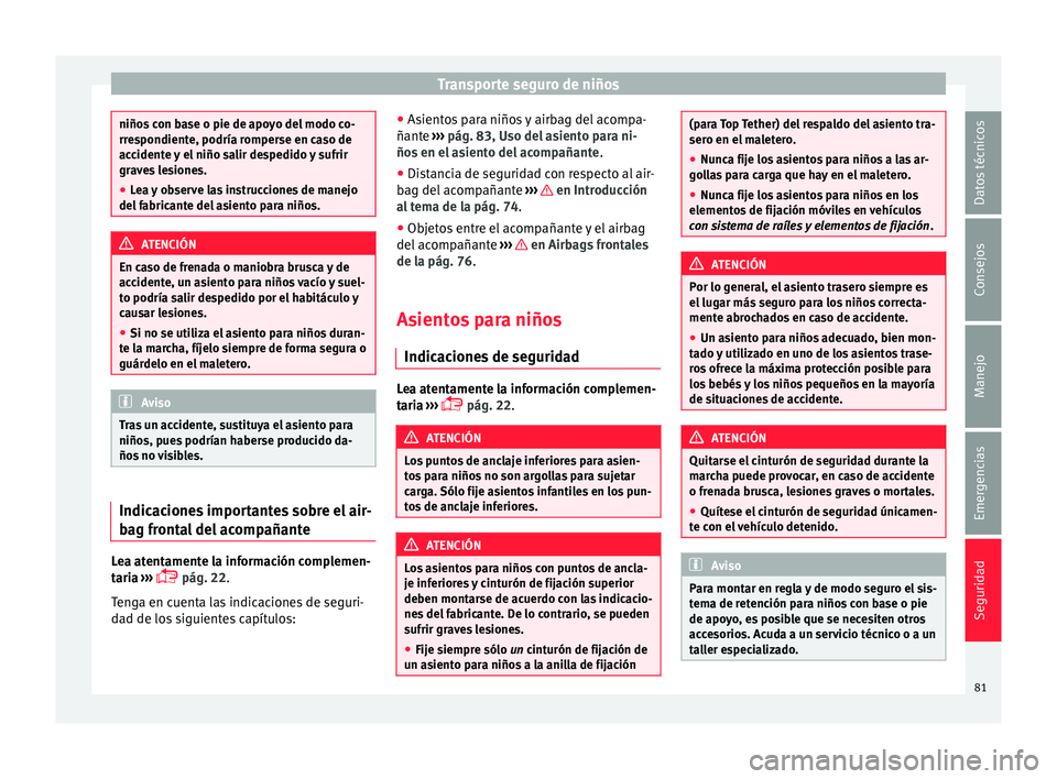 Seat Alhambra 2018  Manual del propietario (in Spanish) Transporte seguro de niños
niños con base o pie de apoyo del modo co-
rre
s
pondiente, podría romperse en caso de
accidente y el niño salir despedido y sufrir
graves lesiones.
● Lea y observe la
