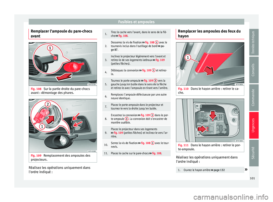 Seat Alhambra 2018 Manuel du propriétaire (in French) Fusibles et ampoules
Remplacer l'ampoule du pare-chocs
av ant Fig. 108
Sur la partie droite du pare-chocs
av ant : démont
ag
e des phares. Fig. 109
Remplacement des ampoules des
pr oject
eurs. Seat Alhambra 2018 Manuel du propriétaire (in French) Fusibles et ampoules
Remplacer l'ampoule du pare-chocs
av ant Fig. 108
Sur la partie droite du pare-chocs
av ant : démont
ag
e des phares. Fig. 109
Remplacement des ampoules des
pr oject
eurs.