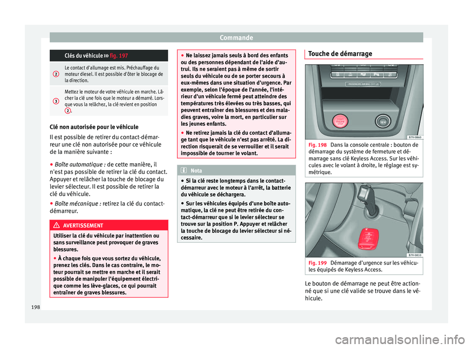Seat Alhambra 2018 Manuel du propriétaire (in French) Commande Clés du véhicule
››› fig. 197
2Le contact d'allumage est mis. Préchauffage du
moteur diesel. Il est possible d'ôter le blocage de
la direction.
3
Mettez le moteur de votre Seat Alhambra 2018 Manuel du propriétaire (in French) Commande Clés du véhicule
››› fig. 197
2Le contact d'allumage est mis. Préchauffage du
moteur diesel. Il est possible d'ôter le blocage de
la direction.
3
Mettez le moteur de votre