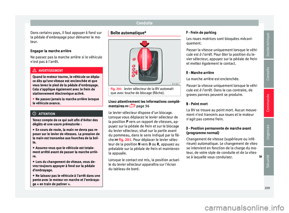 Seat Alhambra 2018 Manuel du propriétaire (in French) Conduite
Dans certains pays, il faut appuyer à fond sur
l a péd
al
e d'embrayage pour démarrer le mo-
teur.
Engager la marche arrière
Ne passez pas la marche arrière si le véhicule
n'est Seat Alhambra 2018 Manuel du propriétaire (in French) Conduite
Dans certains pays, il faut appuyer à fond sur
l a péd
al
e d'embrayage pour démarrer le mo-
teur.
Engager la marche arrière
Ne passez pas la marche arrière si le véhicule
n'est