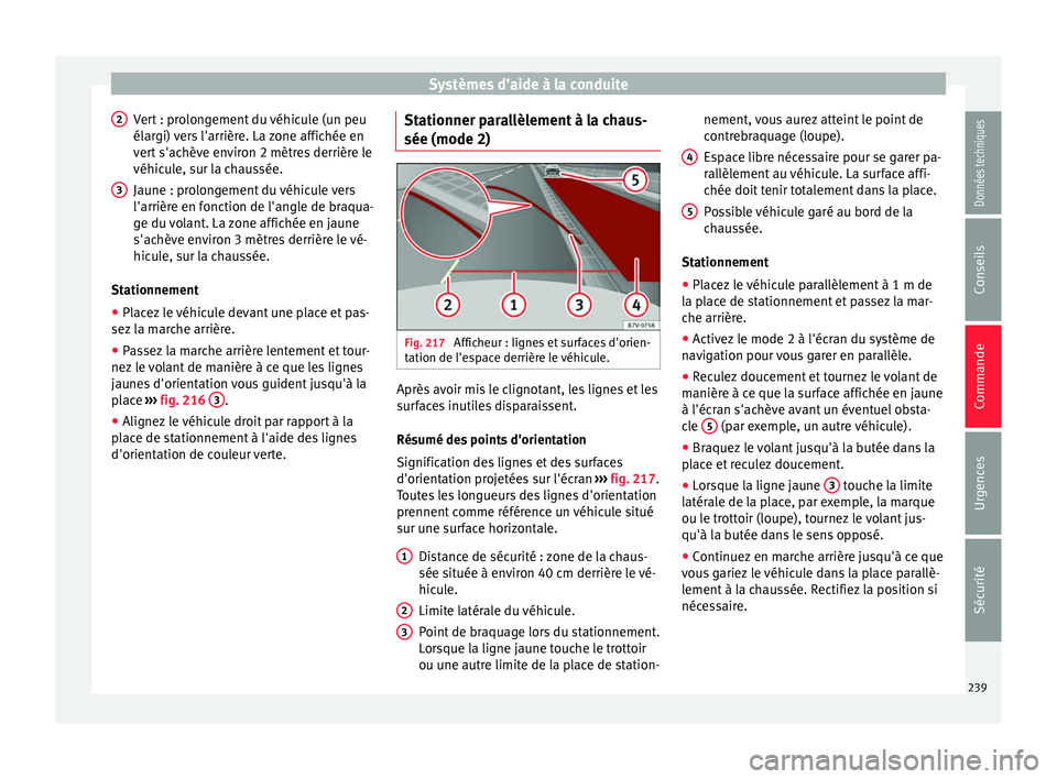 Seat Alhambra 2018 Manuel du propriétaire (in French) Systèmes d’aide à la conduite
Vert : prolongement du véhicule (un peu
él ar
gi)
vers l'arrière. La zone affichée en
vert s'achève environ 2 mètres derrière le
véhicule, sur la cha Seat Alhambra 2018 Manuel du propriétaire (in French) Systèmes d’aide à la conduite
Vert : prolongement du véhicule (un peu
él ar
gi)
vers l'arrière. La zone affichée en
vert s'achève environ 2 mètres derrière le
véhicule, sur la cha