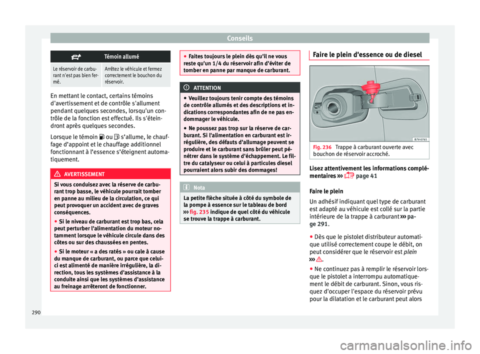 Seat Alhambra 2018 Manuel du propriétaire (in French) Conseils
Témoin allumé
Le réservoir de carbu-
rant n'est pas bien fer-
mé.Arrêtez le véhicule et fermez
correctement le bouchon du
réservoir.
En mettant le contact, certains témoins
d Seat Alhambra 2018 Manuel du propriétaire (in French) Conseils
Témoin allumé
Le réservoir de carbu-
rant n'est pas bien fer-
mé.Arrêtez le véhicule et fermez
correctement le bouchon du
réservoir.
En mettant le contact, certains témoins
d