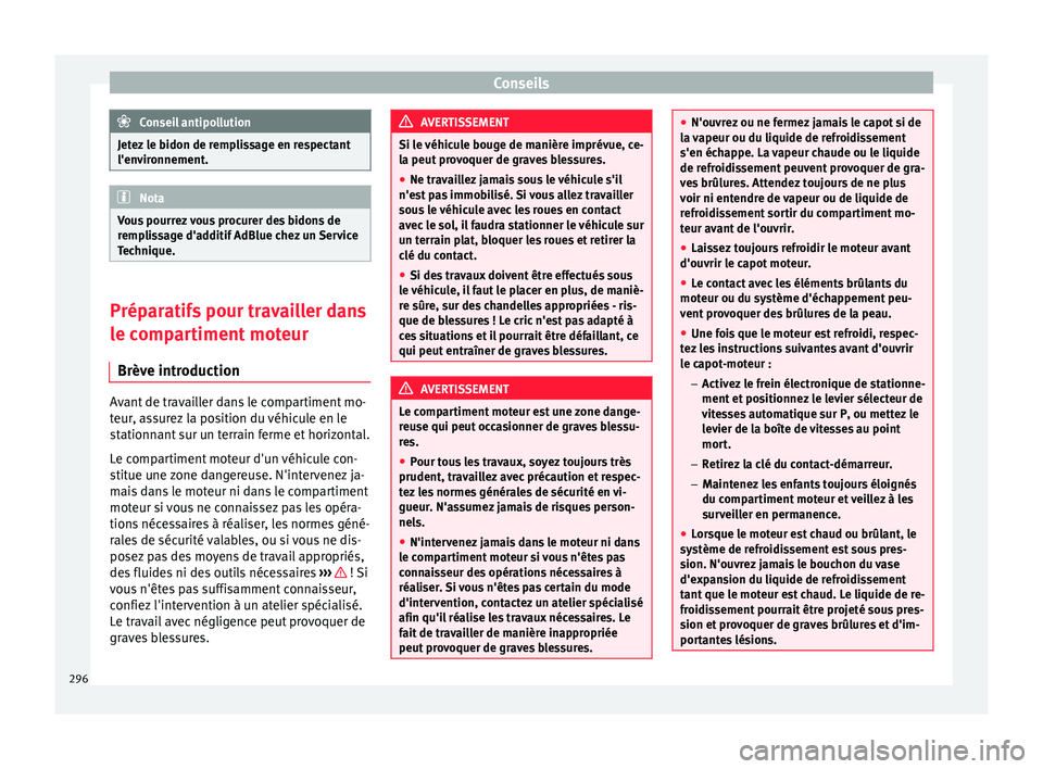 Seat Alhambra 2018 Manuel du propriétaire (in French) Conseils
Conseil antipollution
Jetez le bidon de remplissage en respectant
l'env ir
onnement. Nota
Vous pourrez vous procurer des bidons de
remp li
ssage d'additif AdBlue chez un Service
Tech Seat Alhambra 2018 Manuel du propriétaire (in French) Conseils
Conseil antipollution
Jetez le bidon de remplissage en respectant
l'env ir
onnement. Nota
Vous pourrez vous procurer des bidons de
remp li
ssage d'additif AdBlue chez un Service
Tech