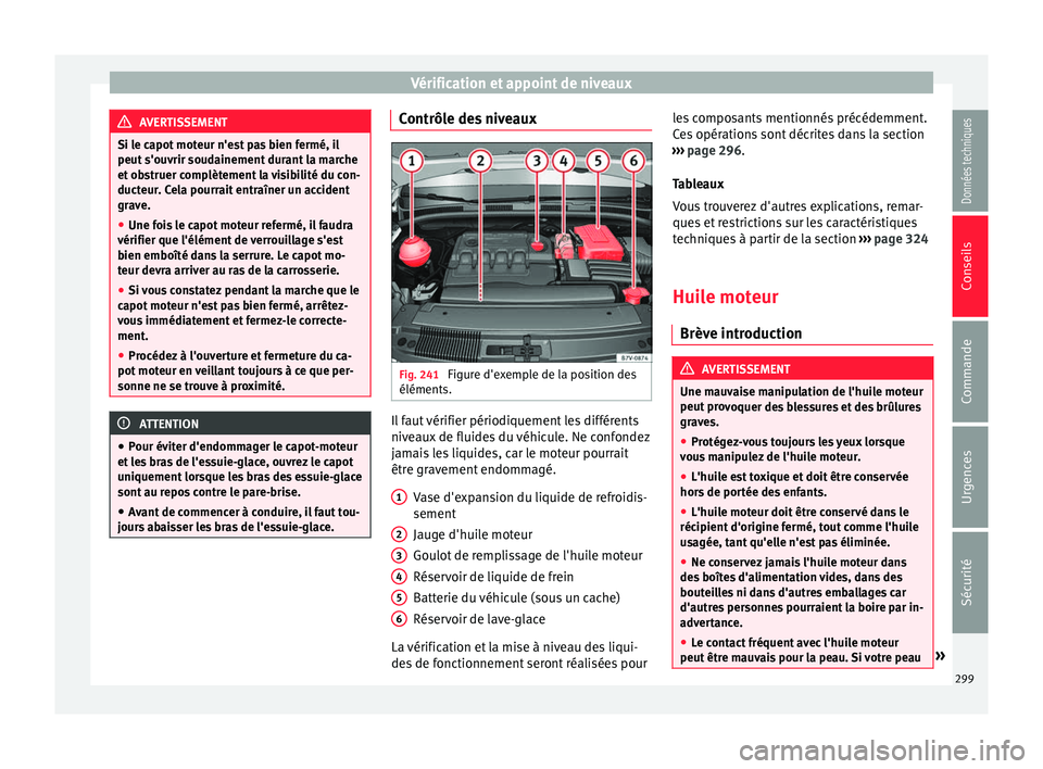 Seat Alhambra 2018 Manuel du propriétaire (in French) Vérification et appoint de niveaux
AVERTISSEMENT
Si le capot moteur n'est pas bien fermé, il
peut s'ou vrir soud
ainement durant la marche
et obstruer complètement la visibilité du con-
du Seat Alhambra 2018 Manuel du propriétaire (in French) Vérification et appoint de niveaux
AVERTISSEMENT
Si le capot moteur n'est pas bien fermé, il
peut s'ou vrir soud
ainement durant la marche
et obstruer complètement la visibilité du con-
du
