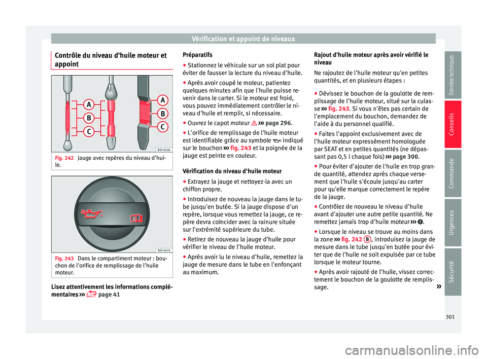 Seat Alhambra 2018 Manuel du propriétaire (in French) Vérification et appoint de niveaux
Contrôle du niveau d'huile moteur et
ap point Fig. 242
Jauge avec repères du niveau d'hui-
l e. Fig. 243
Dans le compartiment moteur : bou-
c hon de l Seat Alhambra 2018 Manuel du propriétaire (in French) Vérification et appoint de niveaux
Contrôle du niveau d'huile moteur et
ap point Fig. 242
Jauge avec repères du niveau d'hui-
l e. Fig. 243
Dans le compartiment moteur : bou-
c hon de l