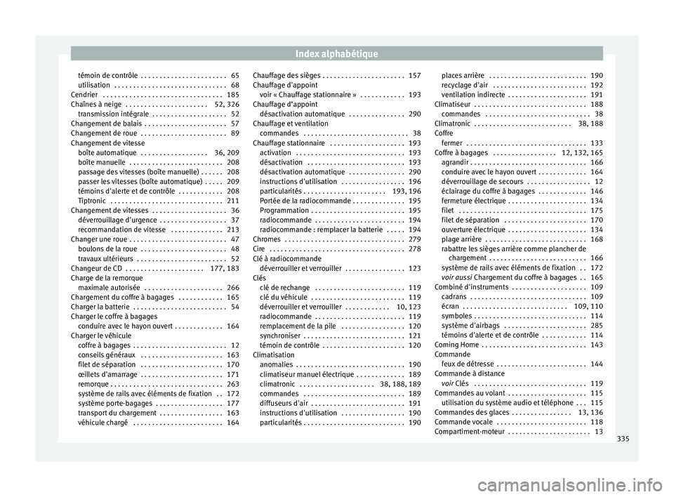 Seat Alhambra 2018  Manuel du propriétaire (in French)  Index alphabétique
témoin de contrôle  . . . . . . . . . . . . . . . . . . . . . . . 65
uti li
s
ation  . . . . . . . . . . . . . . . . . . . . . . . . . . . . . . 68
Cendrier  . . . . . . . . . . 