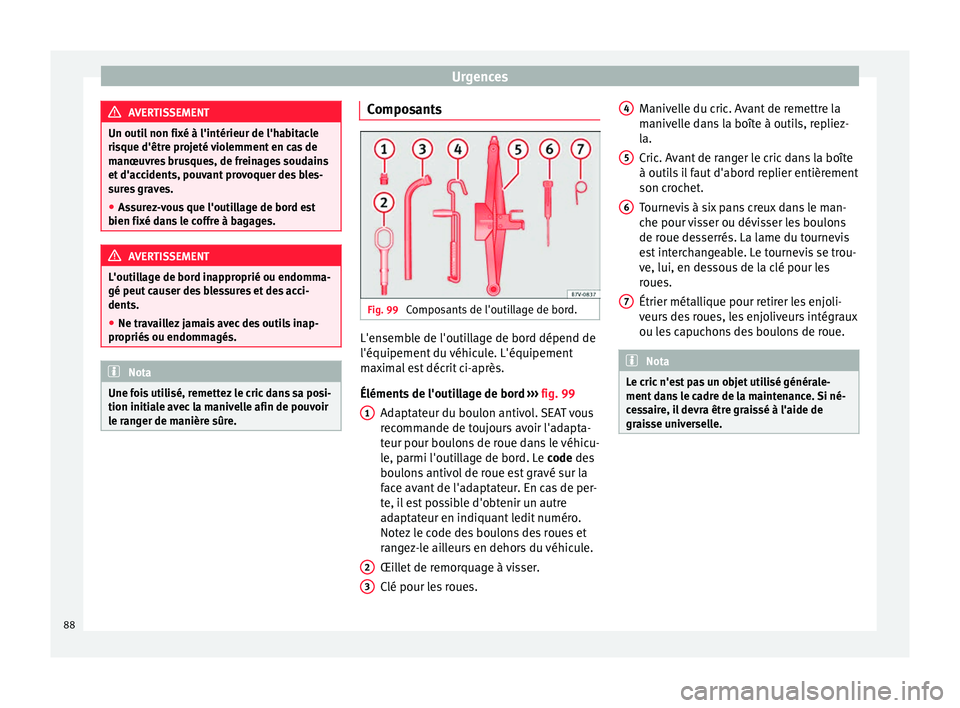 Seat Alhambra 2018 Manuel du propriétaire (in French) Urgences
AVERTISSEMENT
Un outil non fixé à l'intérieur de l'habitacle
ris que d'êtr
e projeté violemment en cas de
manœuvres brusques, de freinages soudains
et d'accidents, pouva Seat Alhambra 2018 Manuel du propriétaire (in French) Urgences
AVERTISSEMENT
Un outil non fixé à l'intérieur de l'habitacle
ris que d'êtr
e projeté violemment en cas de
manœuvres brusques, de freinages soudains
et d'accidents, pouva