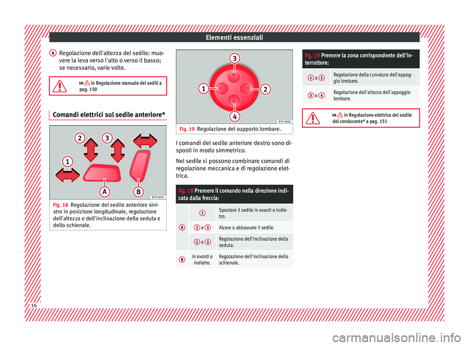 Seat Alhambra 2018  Manuale del proprietario (in Italian) Elementi essenziali
Regolazione dell'altezza del sedile: muo-
v er
e l
a leva verso l'alto o verso il basso;
se necessario, varie volte.

›››  in Regolazione manuale dei sedili a
pag.