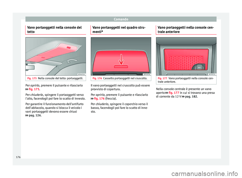 Seat Alhambra 2018  Manuale del proprietario (in Italian) Comando
Vano portaoggetti nella console del
t ett
o Fig. 175
Nella console del tetto: portaoggetti. Per aprir
lo, premere il pulsante e rilasciarlo
› ›
›  fig. 175.
Per chiuderlo, spingere il po