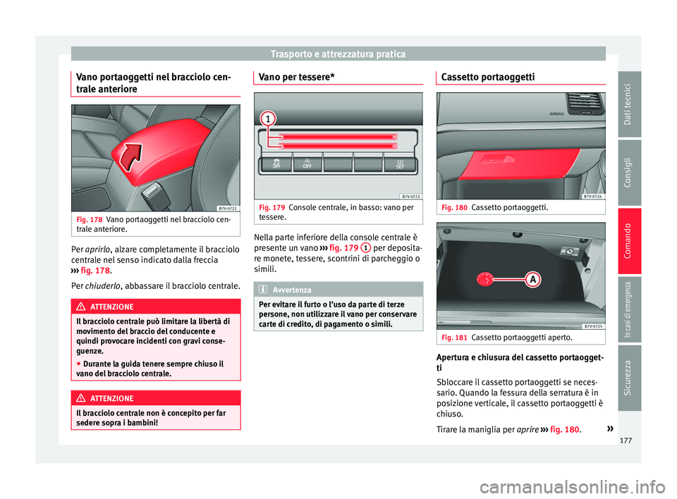 Seat Alhambra 2018 Manuale del proprietario (in Italian) Trasporto e attrezzatura pratica
Vano portaoggetti nel bracciolo cen-
tr a
l
e anteriore Fig. 178
Vano portaoggetti nel bracciolo cen-
tr al
e ant
eriore. Per aprir
lo, alzare completamente il bracci Seat Alhambra 2018 Manuale del proprietario (in Italian) Trasporto e attrezzatura pratica
Vano portaoggetti nel bracciolo cen-
tr a
l
e anteriore Fig. 178
Vano portaoggetti nel bracciolo cen-
tr al
e ant
eriore. Per aprir
lo, alzare completamente il bracci
