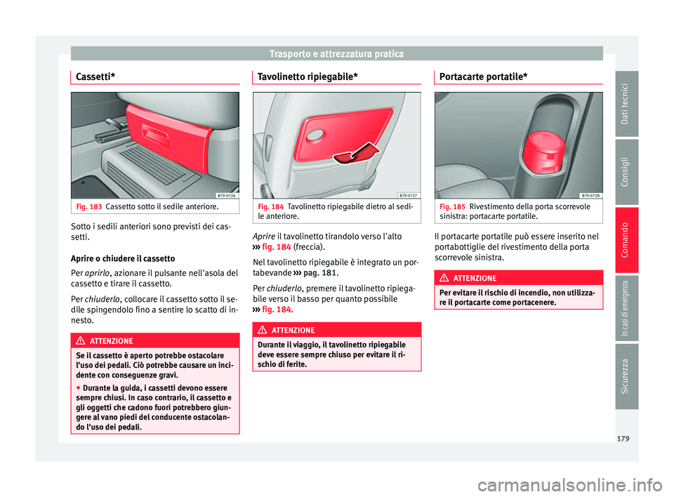 Seat Alhambra 2018 Manuale del proprietario (in Italian) Trasporto e attrezzatura pratica
Cassetti* Fig. 183
Cassetto sotto il sedile anteriore. Sotto i sedili anteriori sono previsti dei cas-
setti.
Aprir
e o c
hiuder
e il cassetto
Per aprirlo, azionare il Seat Alhambra 2018 Manuale del proprietario (in Italian) Trasporto e attrezzatura pratica
Cassetti* Fig. 183
Cassetto sotto il sedile anteriore. Sotto i sedili anteriori sono previsti dei cas-
setti.
Aprir
e o c
hiuder
e il cassetto
Per aprirlo, azionare il