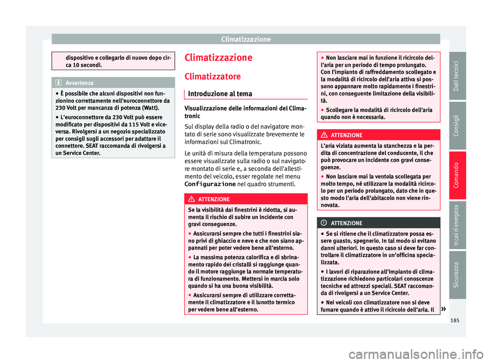Seat Alhambra 2018  Manuale del proprietario (in Italian) Climatizzazione
dispositivo e collegarlo di nuovo dopo cir-
ca 10 sec
ondi. Avvertenza
● È po ss
ibile che alcuni dispositivi non fun-
zionino correttamente nell'euroconnettore da
230 Volt per 