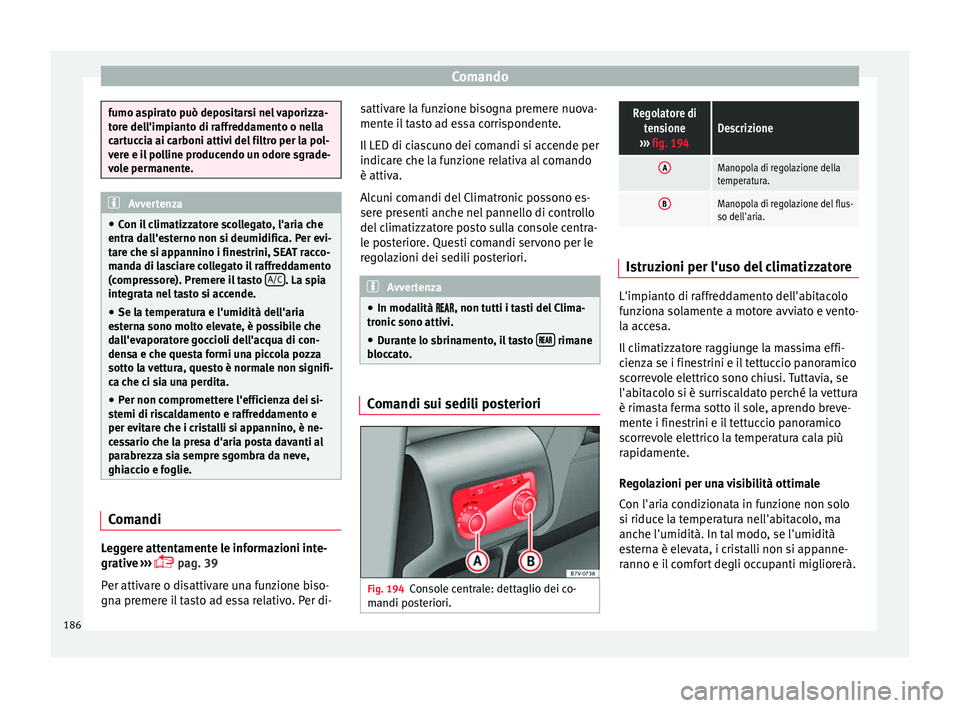 Seat Alhambra 2018  Manuale del proprietario (in Italian) Comando
fumo aspirato può depositarsi nel vaporizza-
tor
e del
l'impianto di raffreddamento o nella
cartuccia ai carboni attivi del filtro per la pol-
vere e il polline producendo un odore sgrade