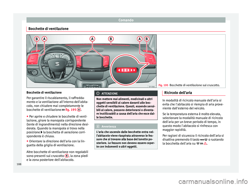 Seat Alhambra 2018  Manuale del proprietario (in Italian) Comando
Bocchette di ventilazione Fig. 195
Bocchette di ventilazione sul cruscotto. Bocchette di ventilazione
P
er g
ar
antire il riscaldamento, il raffredda-
mento e la ventilazione all'interno d
