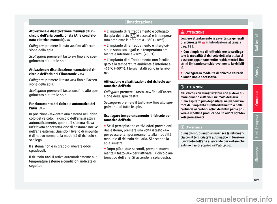 Seat Alhambra 2018  Manuale del proprietario (in Italian) Climatizzazione
Attivazione e disattivazione manuali del ri-
c ir
c
olo dell'aria condizionata (Aria condizio-
nata elettrica manuale) 
Collegare: premere il tasto   fino all'accen-
sion