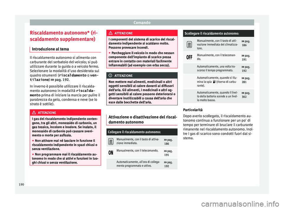 Seat Alhambra 2018  Manuale del proprietario (in Italian) Comando
Riscaldamento autonomo* (ri-
s c
a
ldamento supplementare)
Introduzione al tema Il riscaldamento autonomo si alimenta con
carb
ur

ante del serbatoio del veicolo; si può
utilizzare durante la