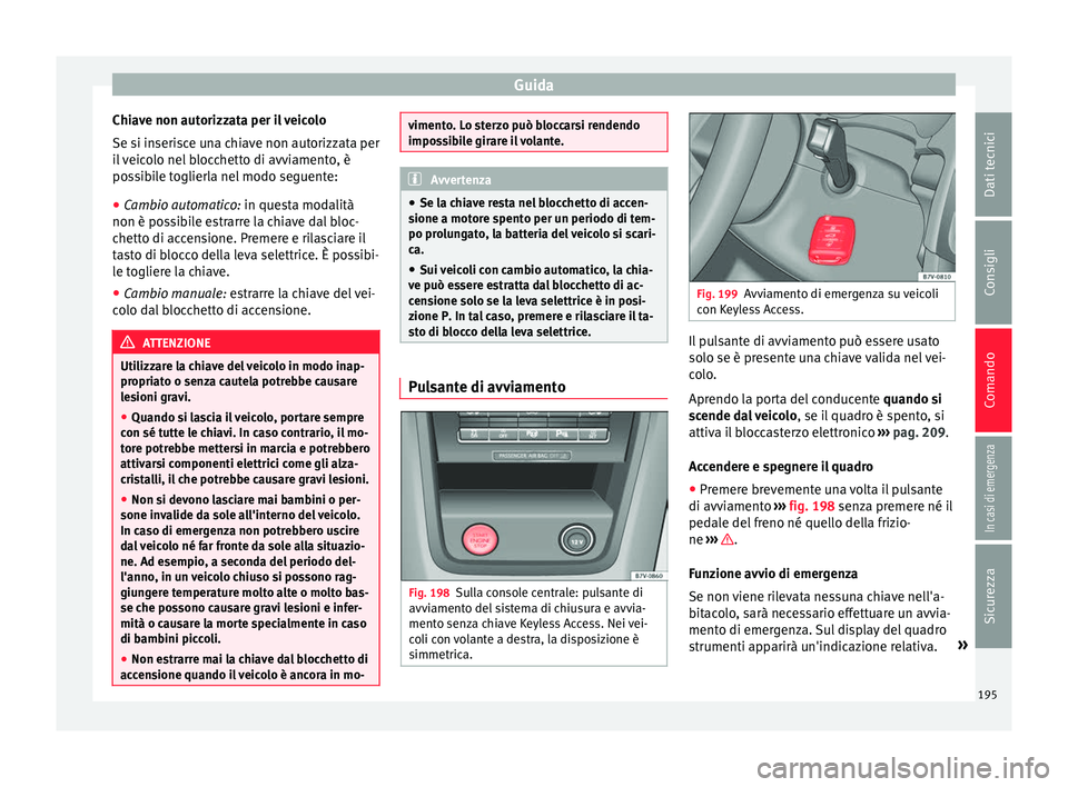Seat Alhambra 2018 Manuale del proprietario (in Italian) Guida
Chiave non autorizzata per il veicolo
Se s i in
seri
sce una chiave non autorizzata per
il veicolo nel blocchetto di avviamento, è
possibile toglierla nel modo seguente:
● Cambio automatico: Seat Alhambra 2018 Manuale del proprietario (in Italian) Guida
Chiave non autorizzata per il veicolo
Se s i in
seri
sce una chiave non autorizzata per
il veicolo nel blocchetto di avviamento, è
possibile toglierla nel modo seguente:
● Cambio automatico: