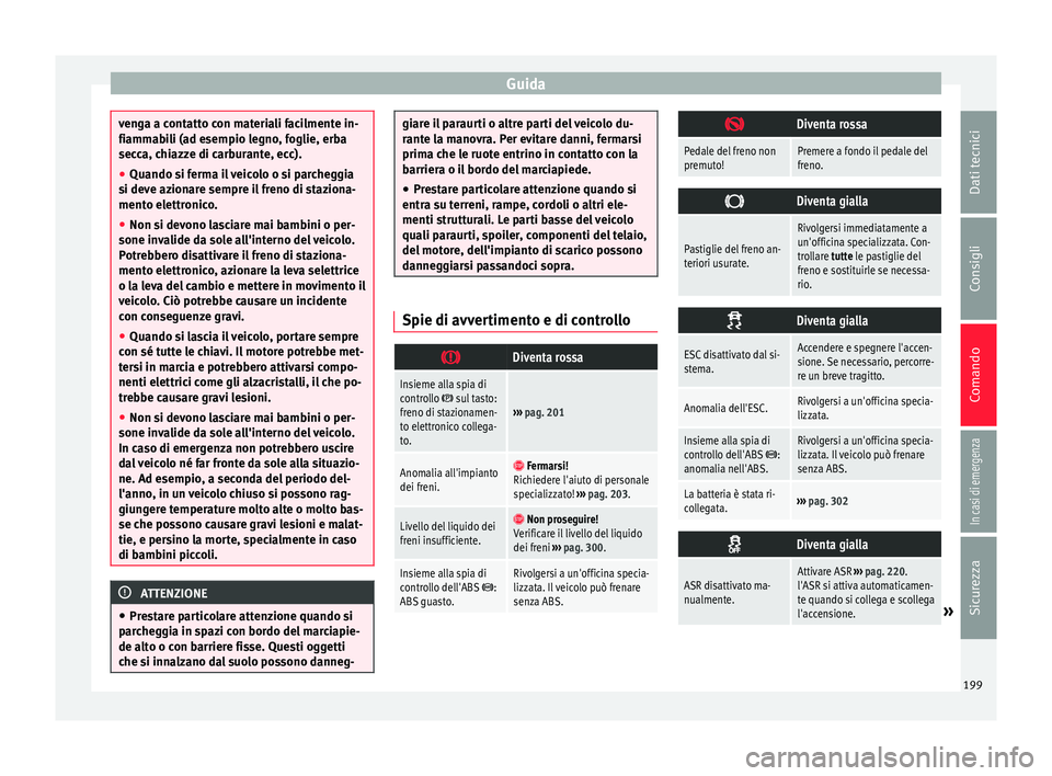 Seat Alhambra 2018  Manuale del proprietario (in Italian) Guida
venga a contatto con materiali facilmente in-
fiamm
ab
ili (ad esempio legno, foglie, erba
secca, chiazze di carburante, ecc).
● Quando si ferma il veicolo o si parcheggia
si deve az
 ionare s