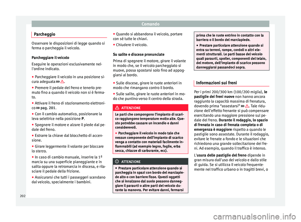 Seat Alhambra 2018  Manuale del proprietario (in Italian) Comando
Parcheggio Osservare le disposizioni di legge quando si
ferm
a o p
archeggia il veicolo.
Parcheggiare il veicolo
Eseguire le operazioni esclusivamente nel-
l'ordine indicato.
● Parcheggi