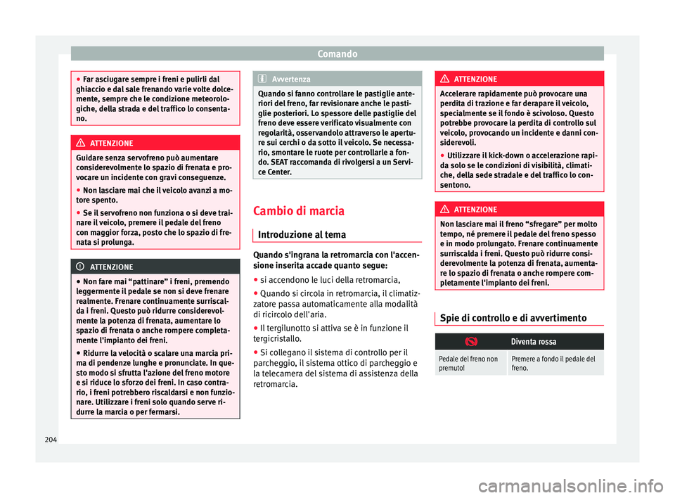 Seat Alhambra 2018  Manuale del proprietario (in Italian) Comando
●
Far a s
ciugare sempre i freni e pulirli dal
ghiaccio e dal sale frenando varie volte dolce-
mente, sempre che le condizione meteorolo-
giche, della strada e del traffico lo consenta-
no. 