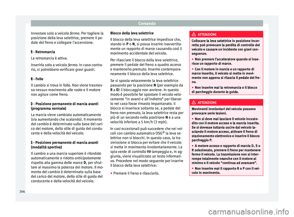 Seat Alhambra 2018  Manuale del proprietario (in Italian) Comando
Innestare solo a veicolo  fermo. Per t
oglier e la
posizione della leva selettrice, premere il pe-
dale del freno e collegare l'accensione.
 - Retromarcia
La retromarcia è attiva.
Inse