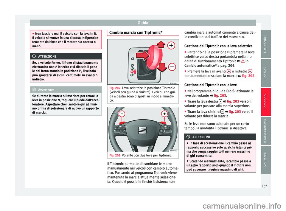 Seat Alhambra 2018 Manuale del proprietario (in Italian) Guida
●
Non la s
ciare mai il veicolo con la leva in N.
Il veicolo si muove in una discesa indipenden-
temente dal fatto che il motore sia acceso o
meno. ATTENZIONE
Se, a veicolo fermo, il freno di Seat Alhambra 2018 Manuale del proprietario (in Italian) Guida
●
Non la s
ciare mai il veicolo con la leva in N.
Il veicolo si muove in una discesa indipenden-
temente dal fatto che il motore sia acceso o
meno. ATTENZIONE
Se, a veicolo fermo, il freno di
