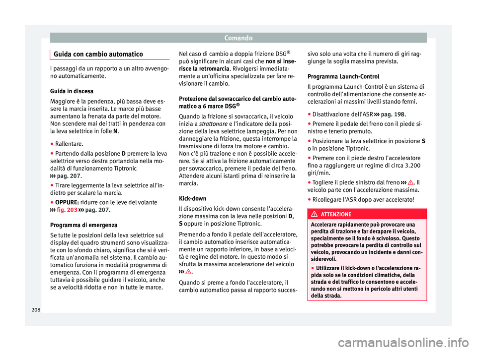 Seat Alhambra 2018 Manuale del proprietario (in Italian) Comando
Guida con cambio automatico I passaggi da un rapporto a un altro avvengo-
no autom
atic
amente.
Guida in discesa
Maggiore è la pendenza, più bassa deve es-
sere la marcia inserita. Le marce Seat Alhambra 2018 Manuale del proprietario (in Italian) Comando
Guida con cambio automatico I passaggi da un rapporto a un altro avvengo-
no autom
atic
amente.
Guida in discesa
Maggiore è la pendenza, più bassa deve es-
sere la marcia inserita. Le marce