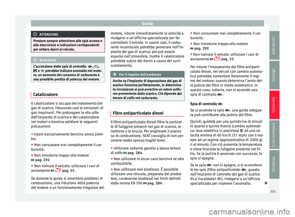 Seat Alhambra 2018  Manuale del proprietario (in Italian) Guida
ATTENZIONE
Prestare sempre attenzione alle spie accese e
al l
e descrizioni e indicazioni corrispondenti
per evitare danni al veicolo. Avvertenza
L'accensione delle spie di controllo  , 