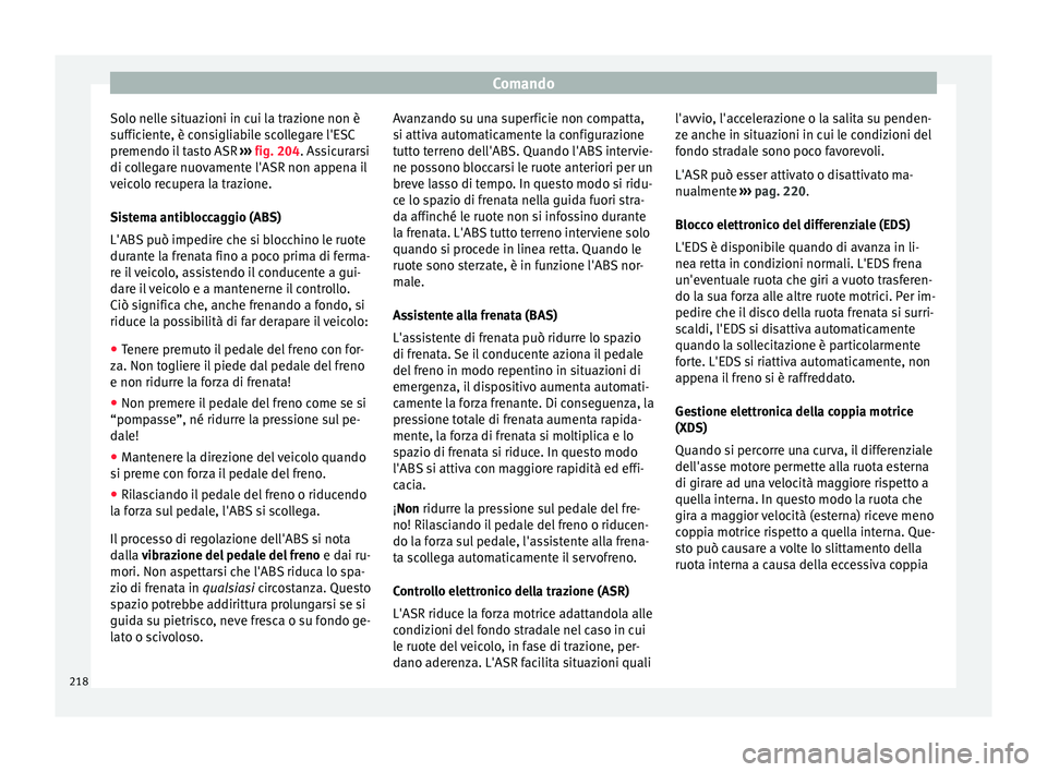 Seat Alhambra 2018  Manuale del proprietario (in Italian) Comando
Solo nelle situazioni in cui la trazione non è
s uffic
ient
e, è consigliabile scollegare l'ESC
premendo il tasto ASR  ››› fig. 204. Assicurarsi
di collegare nuovamente l'ASR n