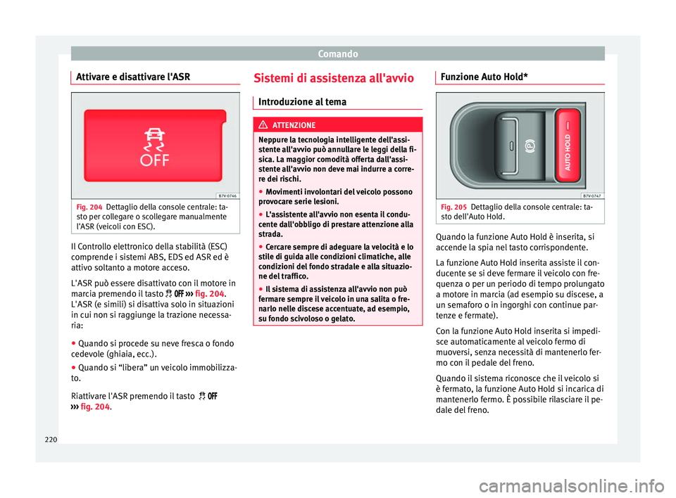 Seat Alhambra 2018  Manuale del proprietario (in Italian) Comando
Attivare e disattivare l'ASR Fig. 204
Dettaglio della console centrale: ta-
s t
o per c
ollegare o scollegare manualmente
l'ASR (veicoli con ESC). Il Controllo elettronico della stabil
