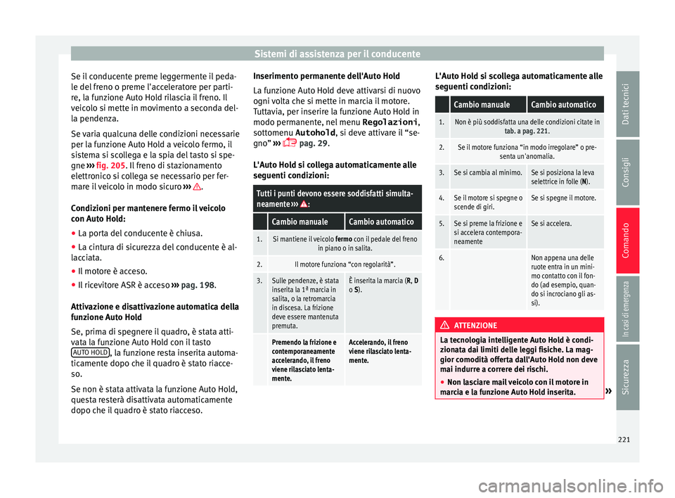 Seat Alhambra 2018  Manuale del proprietario (in Italian) Sistemi di assistenza per il conducente
Se il conducente preme leggermente il peda-
l e del
 fr
eno o preme l'acceleratore per parti-
re, la funzione Auto Hold rilascia il freno. Il
veicolo si met
