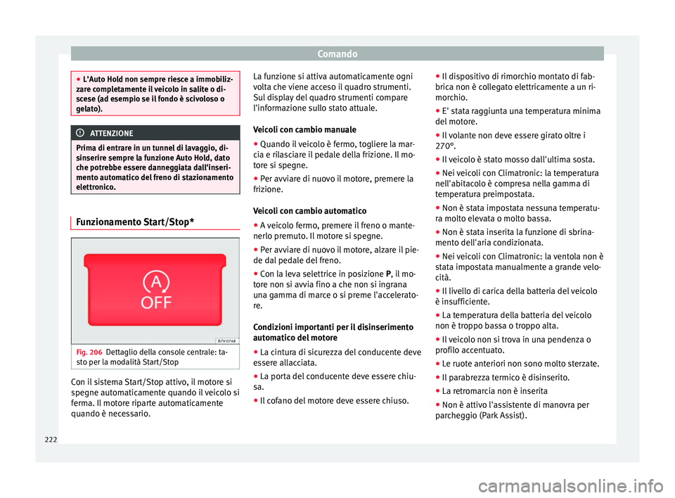 Seat Alhambra 2018  Manuale del proprietario (in Italian) Comando
●
L'Auto Ho l
d non sempre riesce a immobiliz-
zare completamente il veicolo in salite o di-
scese (ad esempio se il fondo è scivoloso o
gelato). ATTENZIONE
Prima di entrare in un tunne