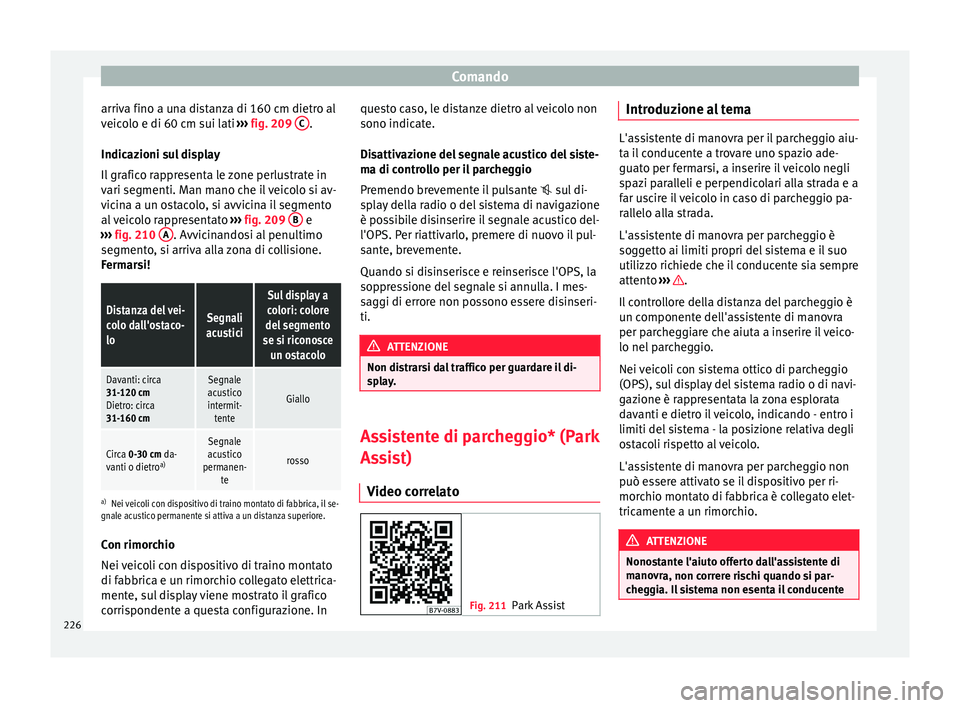 Seat Alhambra 2018 Manuale del proprietario (in Italian) Comando
arriva fino a una distanza di 160 cm dietro al
v eic
o
lo e di 60 cm sui lati ››› fig. 209 C .
Indic az
ioni s
ul display
Il grafico rappresenta le zone perlustrate in
vari segmenti. M Seat Alhambra 2018 Manuale del proprietario (in Italian) Comando
arriva fino a una distanza di 160 cm dietro al
v eic
o
lo e di 60 cm sui lati ››› fig. 209 C .
Indic az
ioni s
ul display
Il grafico rappresenta le zone perlustrate in
vari segmenti. M